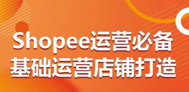 Shopee运营必备基础运营店铺打造,多层次的教你从0-美肚杀分享