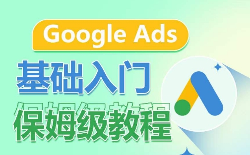 Google Ads基础入门保姆级教程,系统拆解广告形式,关键词的商业认知,谷歌广告结构网赚项目-美肚杀分享