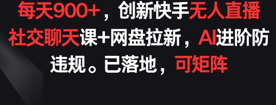 每天900+，创新快手无人直播社交聊天课+网盘拉新，AI进阶防违规 已落地 可矩阵网赚项目-美肚杀分享