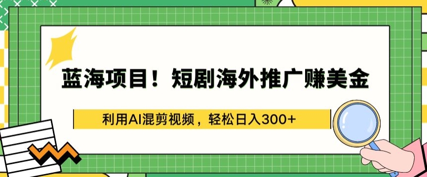 蓝海项目!短剧海外推广赚美金，利用AI混剪视频，轻松日入300+网赚项目-美肚杀分享
