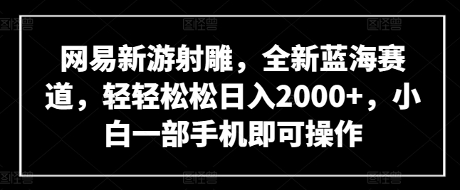 网易新游射雕，全新蓝海赛道，轻轻松松日入2000+，小白一部手机即可操作网赚项目-美肚杀分享