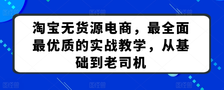 淘宝无货源电商，最全面最优质的实战教学，从基础到老司机网赚项目-美肚杀分享