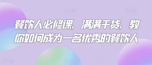 餐饮人必修课，满满干货，教你如何成为一名优秀的餐饮人网赚项目-美肚杀分享