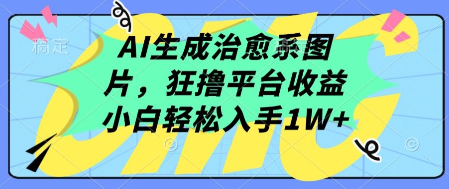 AI生成治愈系图片，狂撸平台收益，小白轻松入手1W+网赚项目-美肚杀分享