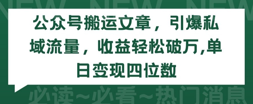 公众号搬运文章，引爆私域流量，收益轻松破万，单日变现四位数网赚项目-美肚杀分享