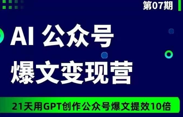 AI公众号爆文变现营07期，21天用GPT创作爆文提效10倍网赚项目-美肚杀分享