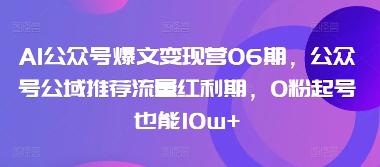 AI公众号爆文变现营06期，公众号公域推荐流量红利期，0粉起号也能10w+网赚项目-美肚杀分享