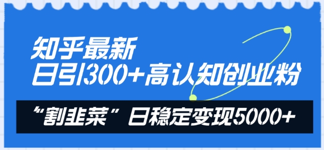 知乎最新日引300+高认知创业粉，“割韭菜”日稳定变现5000+网赚项目-美肚杀分享