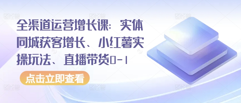 全渠道运营增长课:实体同城获客增长、小红薯实操玩法、直播带货0-美肚杀分享