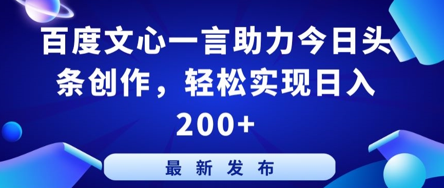 百度文心一言助力今日头条创作,轻松实现日入200+网赚项目-美肚杀分享