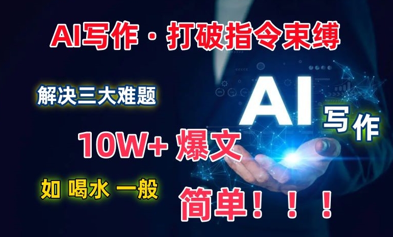 AI写作：解决三大难题，10W+爆文如喝水一般简单，打破指令调教束缚网赚项目-美肚杀分享