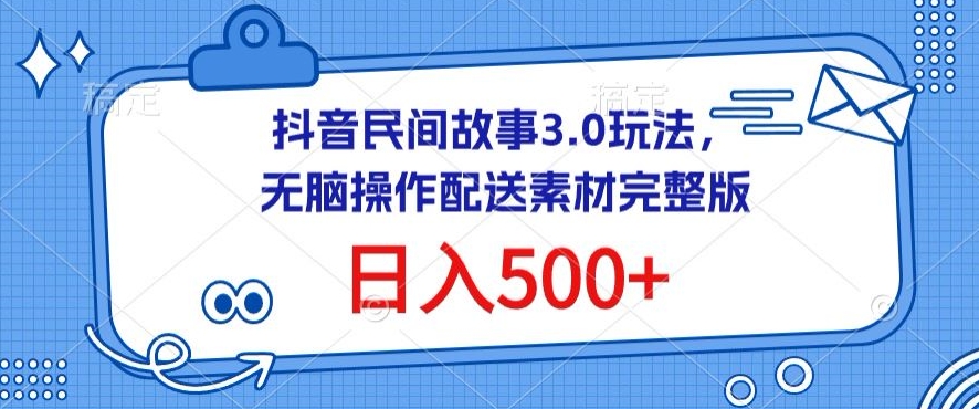 抖音民间故事3.0玩法，无脑操作，日入500+配送素材完整版网赚项目-美肚杀分享