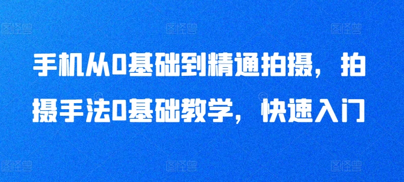 手机从0基础到精通拍摄，拍摄手法0基础教学，快速入门网赚项目-美肚杀分享