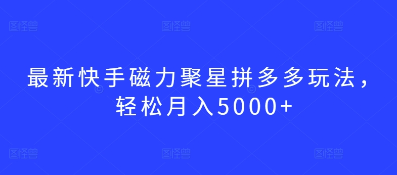 最新快手磁力聚星拼多多玩法，轻松月入5000+网赚项目-美肚杀分享