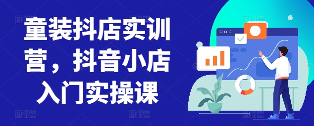 童装抖店实训营，抖音小店入门实操课网赚项目-美肚杀分享