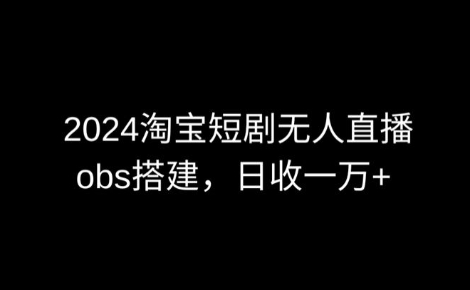 2024最新淘宝短剧无人直播，obs多窗口搭建，日收6000+网赚项目-美肚杀分享