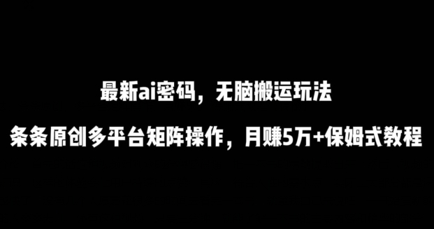 最新ai流量密码，傻瓜式搬运玩法，条条原创，多平台矩阵操作，月赚5万+保姆式教程网赚项目-美肚杀分享