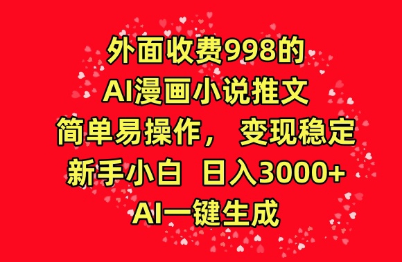 外面收费998的AI漫画小说推文,简单易操作,变现稳定,新手小白日入3000+,AI一键生成网赚项目-美肚杀分享