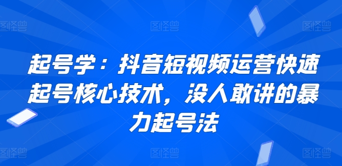 起号学:抖音短视频运营快速起号核心技术,没人敢讲的暴力起号法网赚项目-美肚杀分享