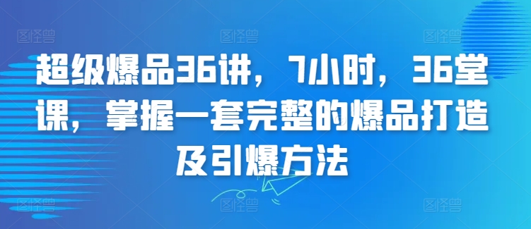 超级爆品36讲,7小时,36堂课,掌握一套完整的爆品打造及引爆方法网赚项目-美肚杀分享