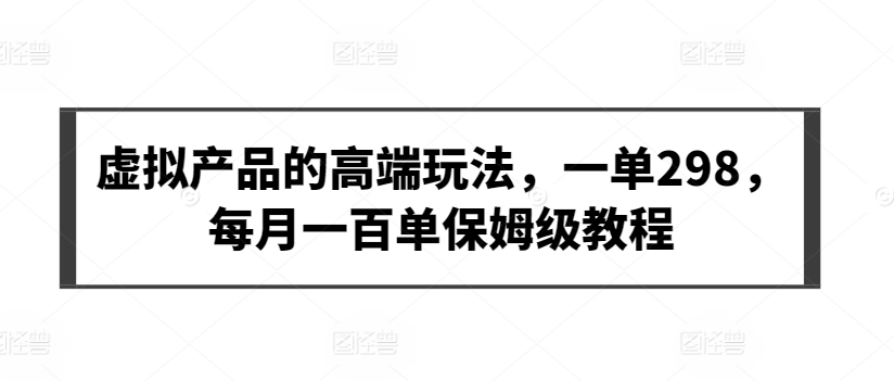 虚拟产品的高端玩法，一单298，每月一百单保姆级教程网赚项目-美肚杀分享