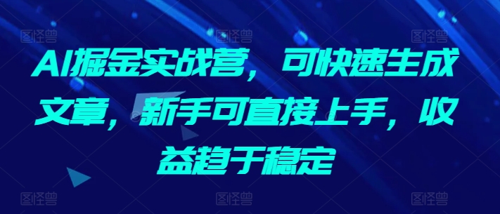 AI掘金实战营，可快速生成文章，新手可直接上手，收益趋于稳定网赚项目-美肚杀分享