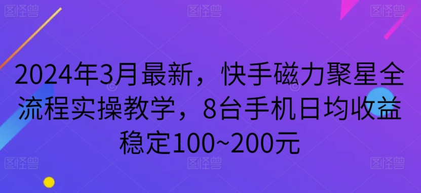 2024年3月最新，快手磁力聚星全流程实操教学，8台手机日均收益稳定100~200元网赚项目-美肚杀分享