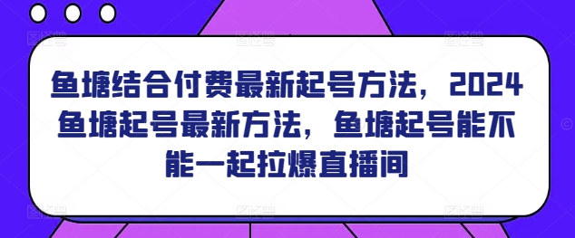 鱼塘结合付费最新起号方法，​2024鱼塘起号最新方法，鱼塘起号能不能一起拉爆直播间网赚项目-美肚杀分享