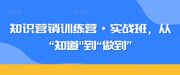 知识营销训练营·实战班，从“知道”到“做到”网赚项目-美肚杀分享