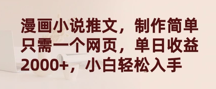 漫画小说推文，制作简单只需一个网页，单日收益2000+，小白轻松入手网赚项目-美肚杀分享