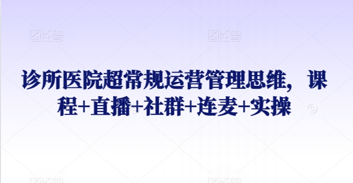 诊所医院超常规运营管理思维，课程+直播+社群+连麦+实操网赚项目-美肚杀分享