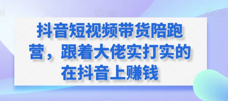 抖音短视频带货陪跑营，跟着大佬实打实的在抖音上赚钱网赚项目-美肚杀分享