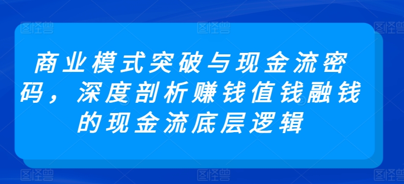 商业模式突破与现金流密码，深度剖析赚钱值钱融钱的现金流底层逻辑网赚项目-美肚杀分享