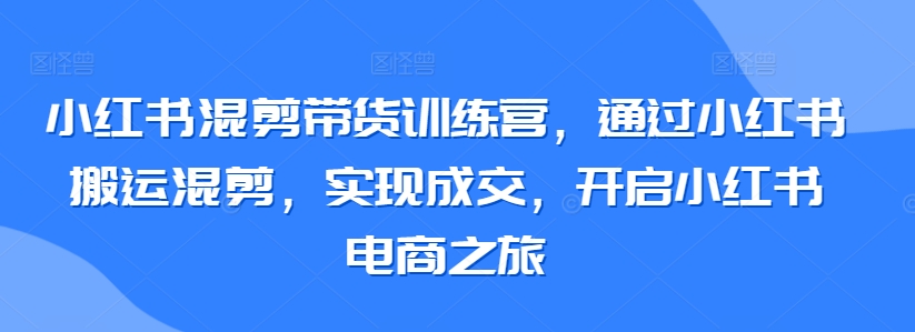 小红书混剪带货训练营，通过小红书搬运混剪，实现成交，开启小红书电商之旅网赚项目-美肚杀分享