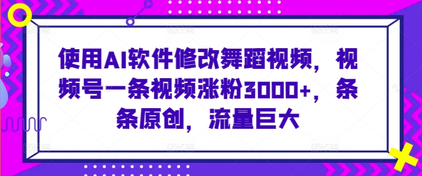 使用AI软件修改舞蹈视频，视频号一条视频涨粉3000+，条条原创，流量巨大网赚项目-美肚杀分享