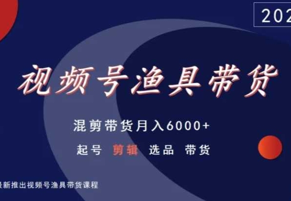 视频号渔具带货，混剪带货月入6000+，起号剪辑选品带货网赚项目-美肚杀分享