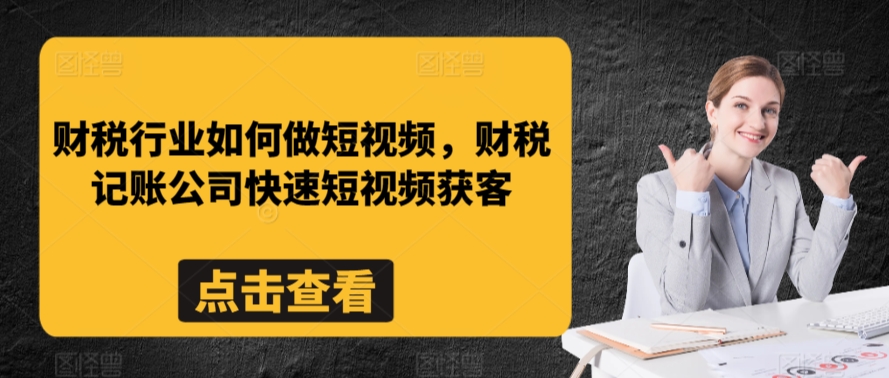财税行业如何做短视频,财税记账公司快速短视频获客网赚项目-美肚杀分享