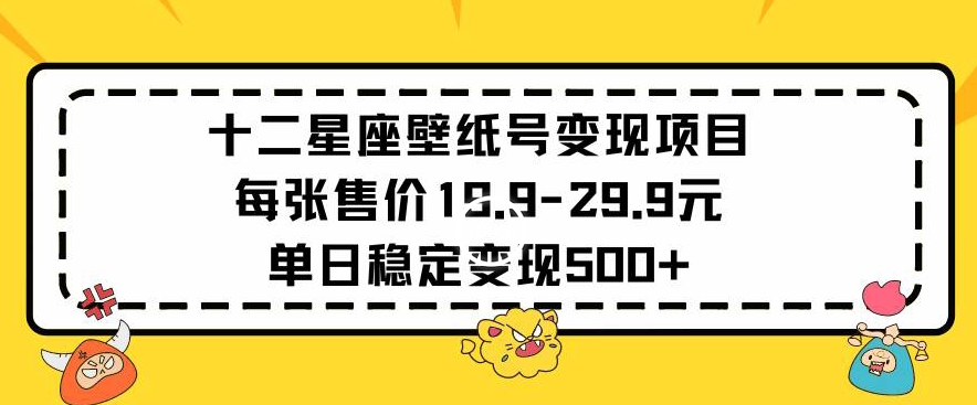 十二星座壁纸号变现项目每张售价19元单日稳定变现500+以上网赚项目-美肚杀分享