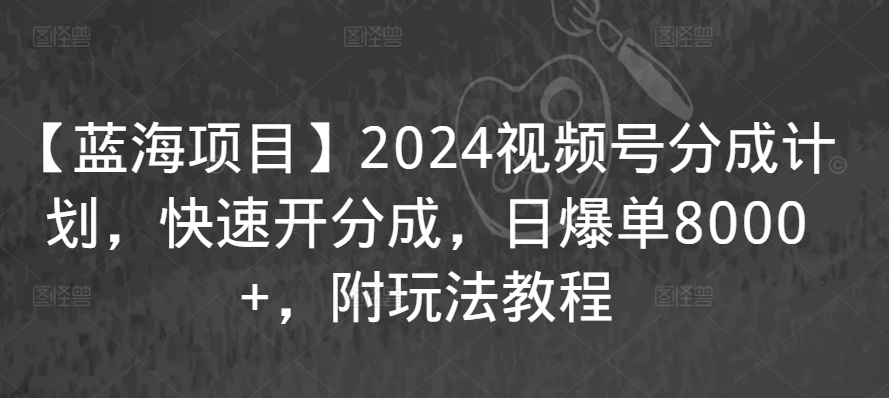【蓝海项目】2024视频号分成计划，快速开分成，日爆单8000+，附玩法教程网赚项目-美肚杀分享