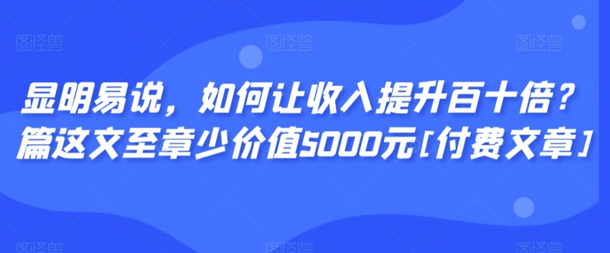 显明易说，如何让收入提升百十倍？‮篇这‬文‮至章‬少价值5000元[付费文章]网赚项目-美肚杀分享