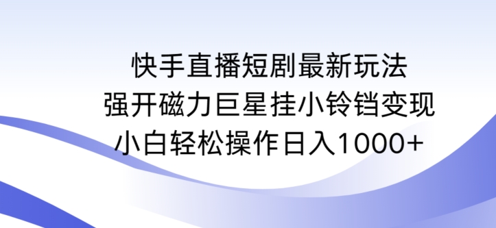 快手直播短剧最新玩法,强开磁力巨星挂小铃铛变现,小白轻松操作日入1000+网赚项目-美肚杀分享