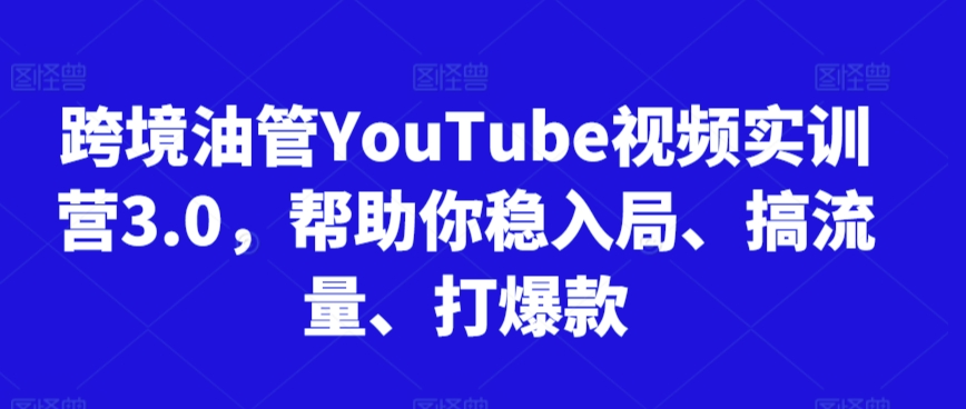 跨境油管YouTube视频实训营3.0，帮助你稳入局、搞流量、打爆款网赚项目-美肚杀分享