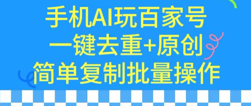 用手机AI玩百家号，一键去重+原创，简单复制批量操作网赚项目-美肚杀分享