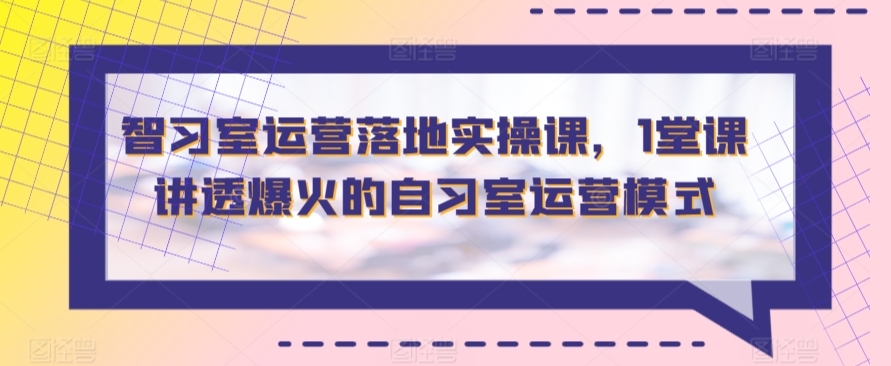 智习室运营落地实操课，1堂课讲透爆火的自习室运营模式网赚项目-美肚杀分享