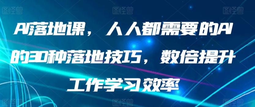 AI落地课，人人都需要的AI的30种落地技巧，数倍提升工作学习效率网赚项目-美肚杀分享