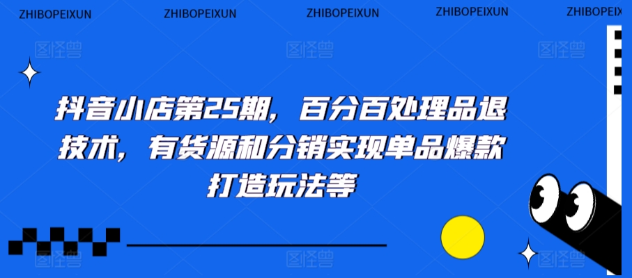 抖音小店第25期，百分百处理品退技术，有货源和分销实现单品爆款打造玩法等网赚项目-美肚杀分享