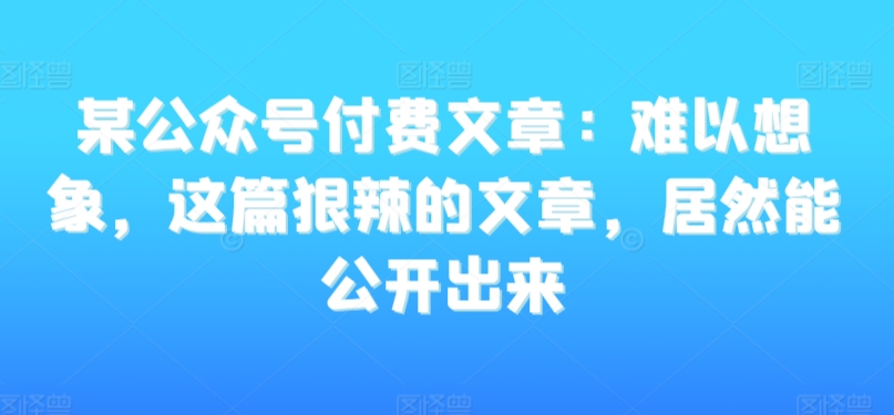 某公众号付费文章：难以想象，这篇狠辣的文章，居然能公开出来网赚项目-美肚杀分享