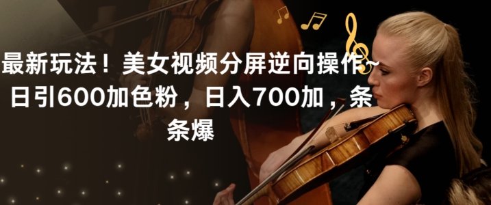 最新玩法！美女视频分屏逆向操作~日引600加色粉，日入700加，条条爆网赚项目-美肚杀分享