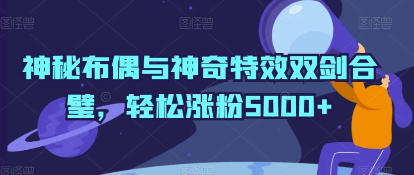 神秘布偶与神奇特效双剑合璧，轻松涨粉5000+网赚项目-美肚杀分享