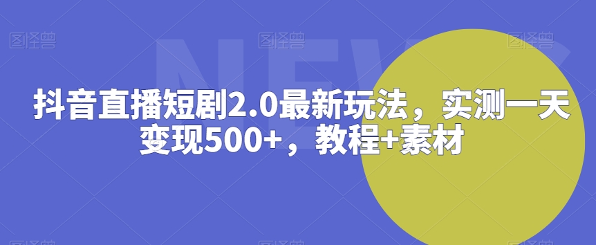 抖音直播短剧2.0最新玩法，实测一天变现500+，教程+素材网赚项目-美肚杀分享